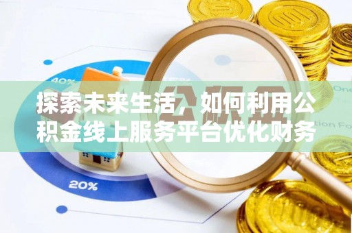 托克逊探索未来生活，如何利用公积金线上服务平台优化财务管理