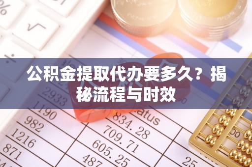 托克逊公积金提取代办要多久？揭秘流程与时效