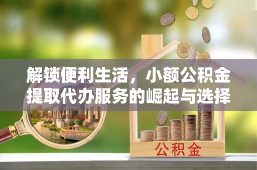 托克逊解锁便利生活，小额公积金提取代办服务的崛起与选择