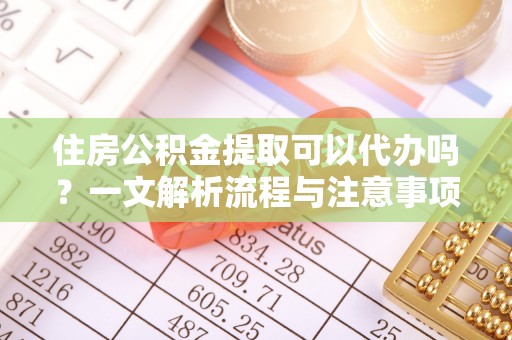 托克逊住房公积金提取可以代办吗？一文解析流程与注意事项