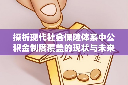 托克逊探析现代社会保障体系中公积金制度覆盖的现状与未来