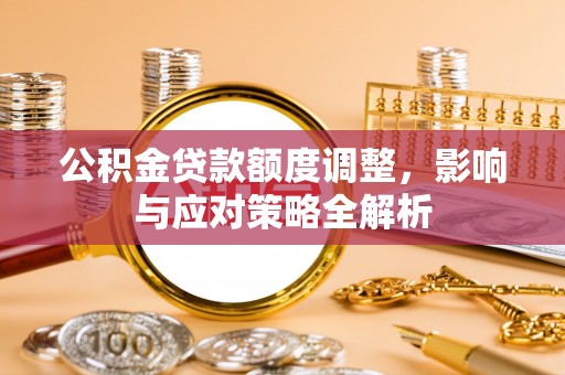 托克逊公积金贷款额度调整，影响与应对策略全解析