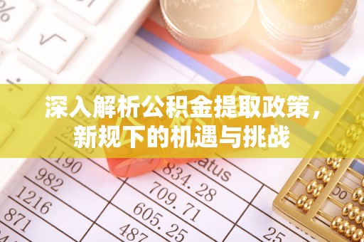 托克逊深入解析公积金提取政策，新规下的机遇与挑战