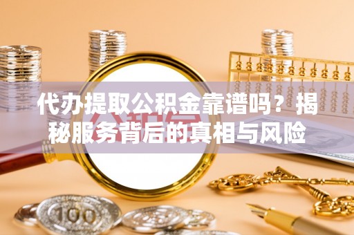 托克逊代办提取公积金靠谱吗？揭秘服务背后的真相与风险