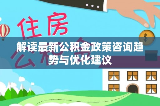 托克逊解读最新公积金政策咨询趋势与优化建议