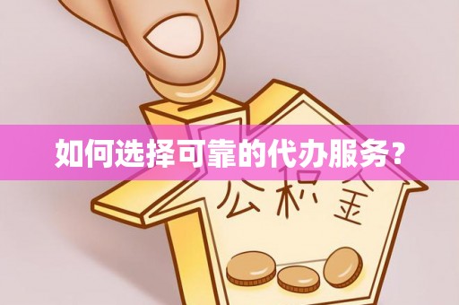 托克逊如何选择可靠的代办服务？