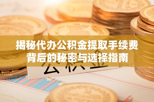 托克逊揭秘代办公积金提取手续费背后的秘密与选择指南
