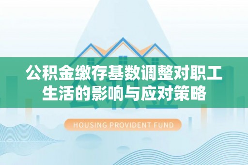 托克逊公积金缴存基数调整对职工生活的影响与应对策略