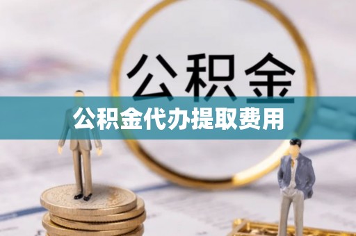 托克逊公积金代办提取费用