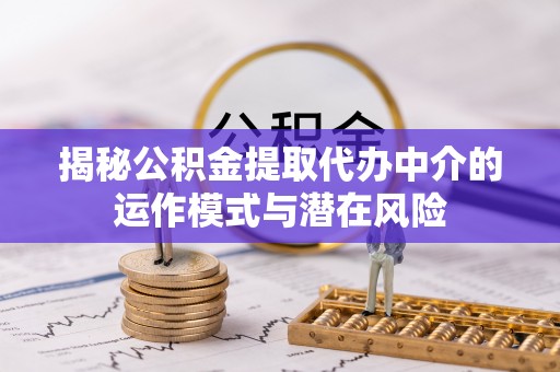托克逊揭秘公积金提取代办中介的运作模式与潜在风险