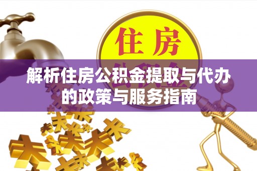 托克逊解析住房公积金提取与代办的政策与服务指南