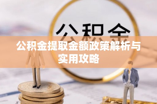 托克逊公积金提取金额政策解析与实用攻略