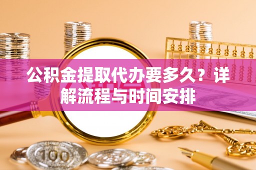 托克逊公积金提取代办要多久？详解流程与时间安排
