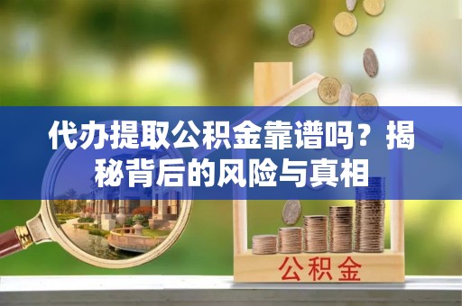 托克逊代办提取公积金靠谱吗？揭秘背后的风险与真相