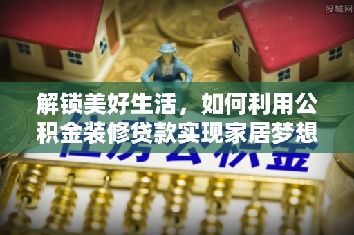 托克逊解锁美好生活，如何利用公积金装修贷款实现家居梦想
