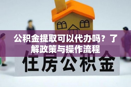 托克逊公积金提取可以代办吗？了解政策与操作流程