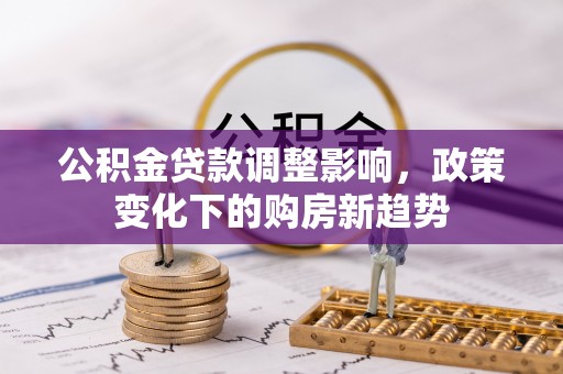 托克逊公积金贷款调整影响，政策变化下的购房新趋势