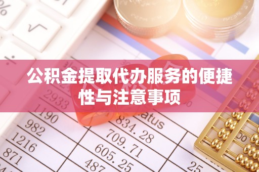 托克逊公积金提取代办服务的便捷性与注意事项