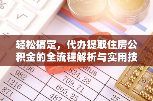 托克逊轻松搞定，代办提取住房公积金的全流程解析与实用技巧