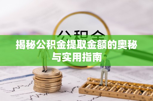托克逊揭秘公积金提取金额的奥秘与实用指南