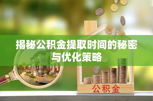 托克逊揭秘公积金提取时间的秘密与优化策略