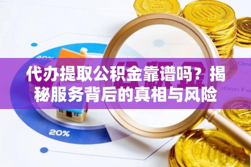 托克逊代办提取公积金靠谱吗？揭秘服务背后的真相与风险