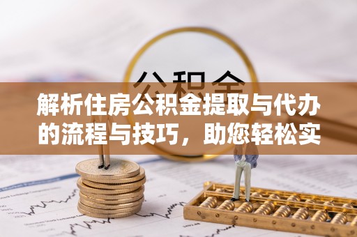 托克逊解析住房公积金提取与代办的流程与技巧，助您轻松实现资金流动