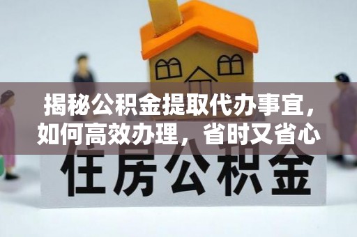 托克逊揭秘公积金提取代办事宜，如何高效办理，省时又省心？