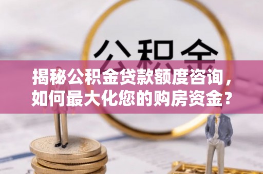 托克逊揭秘公积金贷款额度咨询，如何最大化您的购房资金？