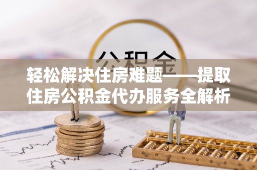 托克逊轻松解决住房难题——提取住房公积金代办服务全解析