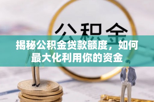 托克逊揭秘公积金贷款额度，如何最大化利用你的资金