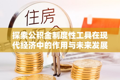 托克逊探索公积金制度性工具在现代经济中的作用与未来发展