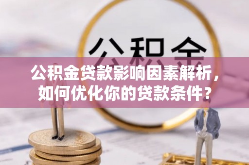 托克逊公积金贷款影响因素解析，如何优化你的贷款条件？