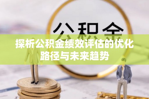 托克逊探析公积金绩效评估的优化路径与未来趋势