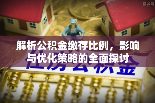 托克逊解析公积金缴存比例，影响与优化策略的全面探讨