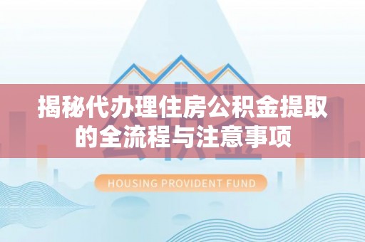 托克逊揭秘代办理住房公积金提取的全流程与注意事项