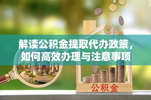 托克逊解读公积金提取代办政策，如何高效办理与注意事项