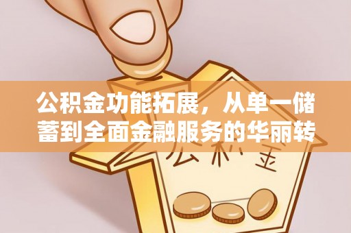 托克逊公积金功能拓展，从单一储蓄到全面金融服务的华丽转身