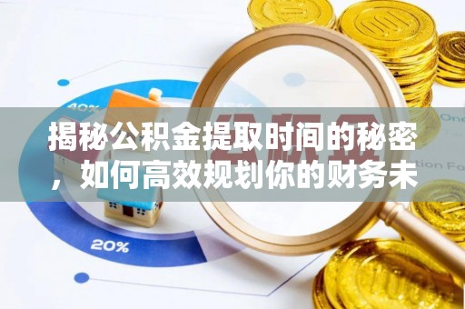 托克逊揭秘公积金提取时间的秘密，如何高效规划你的财务未来