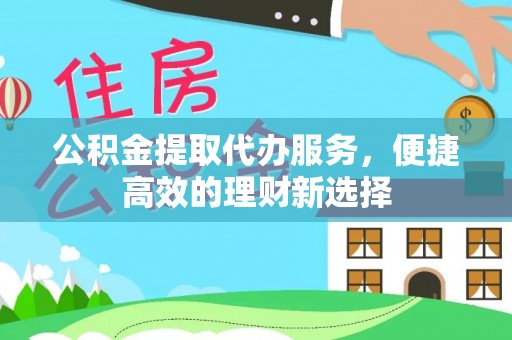 托克逊公积金提取代办服务，便捷高效的理财新选择