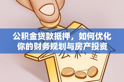 托克逊公积金贷款抵押，如何优化你的财务规划与房产投资