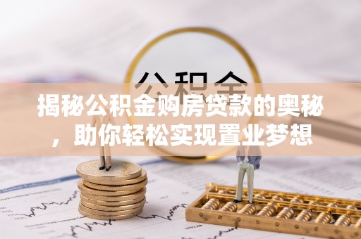 托克逊揭秘公积金购房贷款的奥秘，助你轻松实现置业梦想