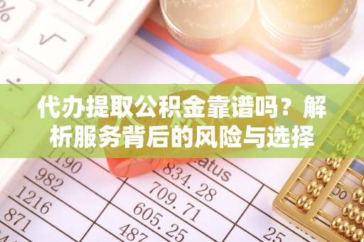 托克逊代办提取公积金靠谱吗？解析服务背后的风险与选择