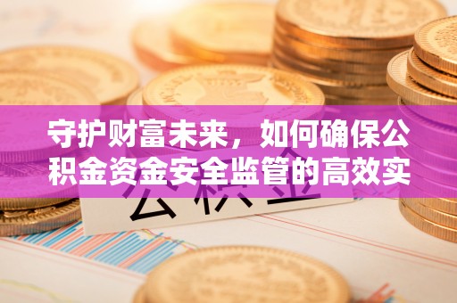 托克逊守护财富未来，如何确保公积金资金安全监管的高效实施