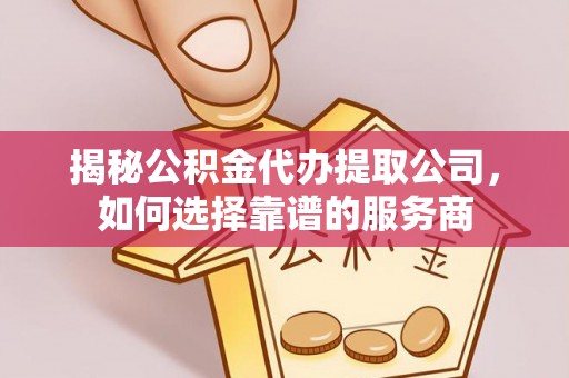 托克逊揭秘公积金代办提取公司，如何选择靠谱的服务商