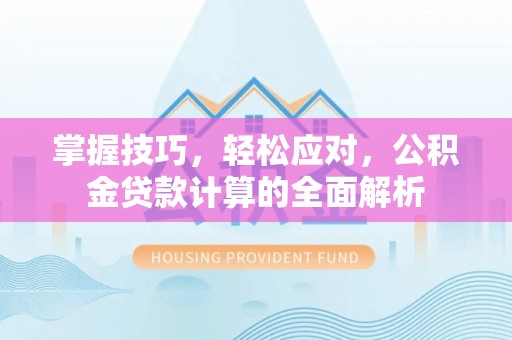 托克逊掌握技巧，轻松应对，公积金贷款计算的全面解析