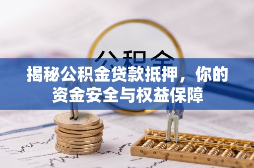 托克逊揭秘公积金贷款抵押，你的资金安全与权益保障