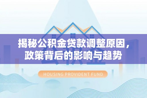 托克逊揭秘公积金贷款调整原因，政策背后的影响与趋势