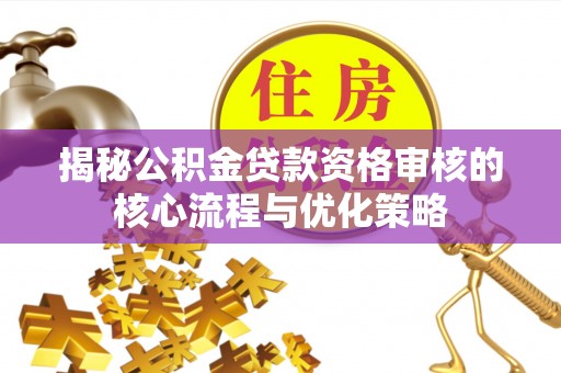 托克逊揭秘公积金贷款资格审核的核心流程与优化策略