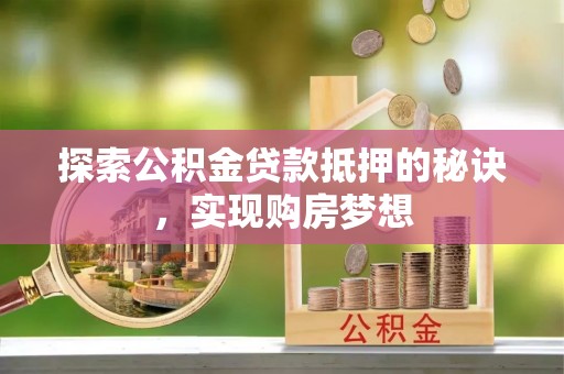 托克逊探索公积金贷款抵押的秘诀，实现购房梦想